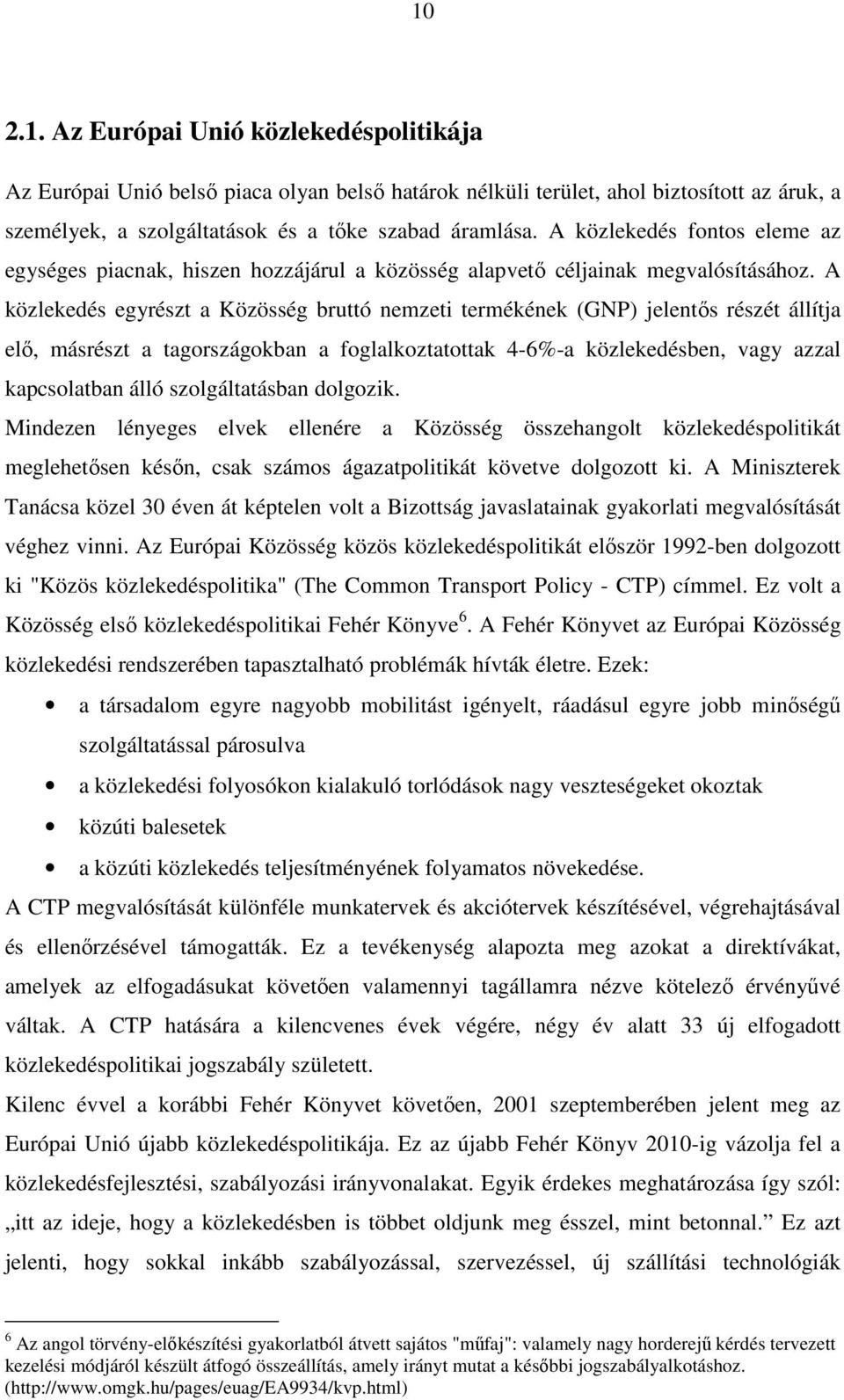 A közlekedés egyrészt a Közösség bruttó nemzeti termékének (GNP) jelentős részét állítja elő, másrészt a tagországokban a foglalkoztatottak 4-6%-a közlekedésben, vagy azzal kapcsolatban álló