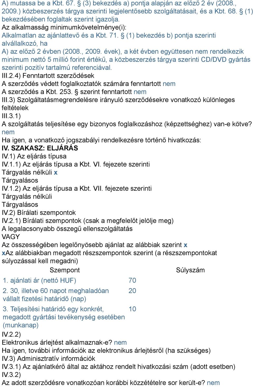 , 2009. évek), a két évben együttesen nem rendelkezik minimum nettó 5 millió forint értékű, a közbeszerzés tárgya szerinti CD/DVD gyártás szerinti pozitív tartalmú referenciával. III.2.4) Fenntartott szerződések A szerződés védett foglalkoztatók számára fenntartott nem A szerződés a Kbt.