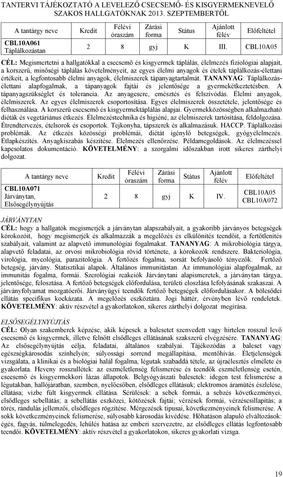 táplálkozásélettani értékeit, a legfontosabb élelmi anyagok, élelmiszerek tápanyagtartalmát. TANANYAG: Táplálkozásélettani alapfogalmak, a tápanyagok fajtái és jelentősége a gyermekétkeztetésben.