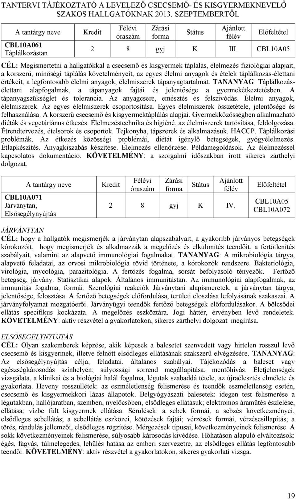 táplálkozásélettani értékeit, a legfontosabb élelmi anyagok, élelmiszerek tápanyagtartalmát. TANANYAG: Táplálkozásélettani alapfogalmak, a tápanyagok fajtái és jelentősége a gyermekétkeztetésben.