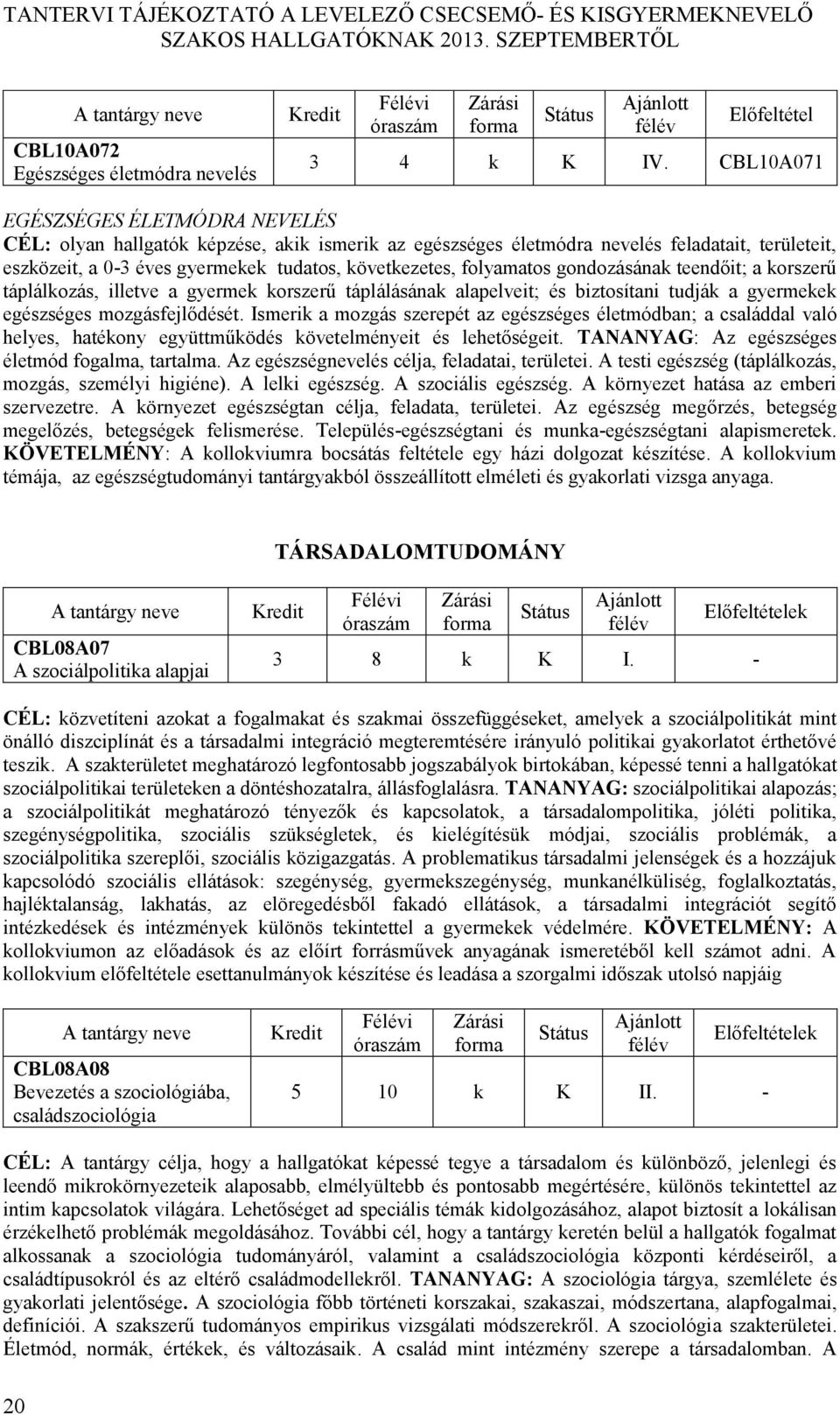 folyamatos gondozásának teendőit; a korszerű táplálkozás, illetve a gyermek korszerű táplálásának alapelveit; és biztosítani tudják a gyermekek egészséges mozgásfejlődését.