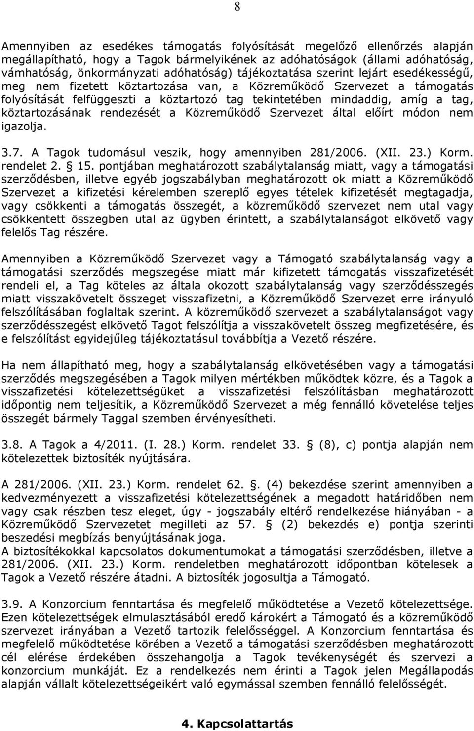 köztartozásának rendezését a Közreműködő Szervezet által előírt módon nem igazolja. 3.7. A Tagok tudomásul veszik, hogy amennyiben 281/2006. (XII. 23.) Korm. rendelet 2. 15.