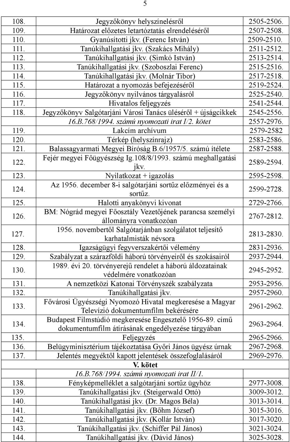 Határozat a nyomozás befejezéséről 2519-2524. 116. Jegyzőkönyv nyilvános tárgyalásról 2525-2540. 117. Hivatalos feljegyzés 2541-2544. 118.