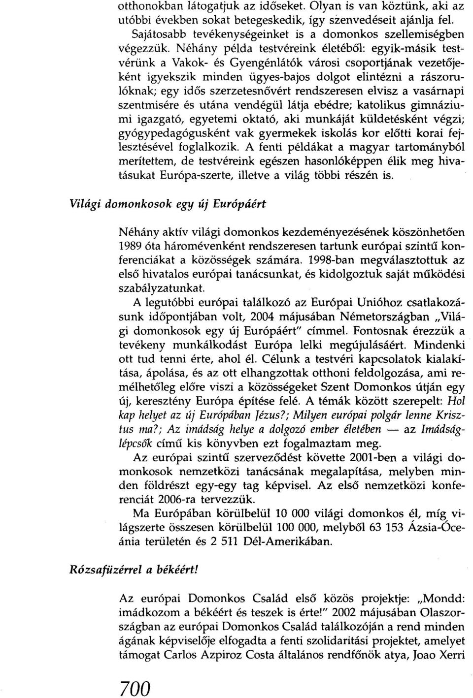 szerzetesnővért rendszeresen elvisz a vasárnapi szentmisére és utána vendégül látja ebédre; katolikus gimnáziumi igazgató, egyetemi oktató, aki munkáját küldetésként végzi; gyógypedagógusként vak