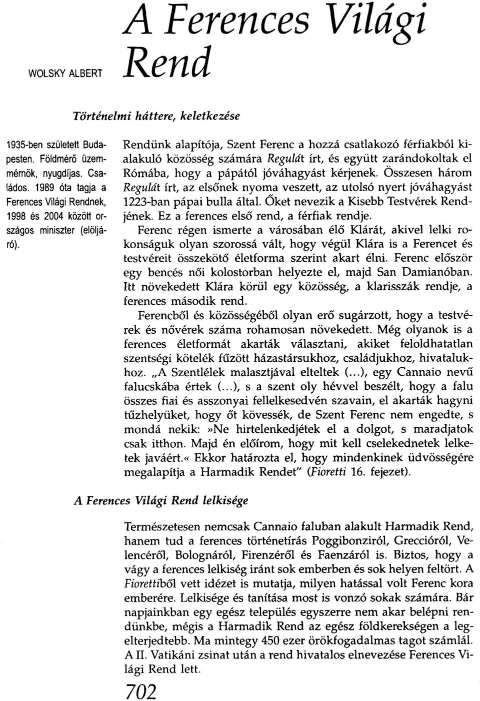 Rendünk alapítója, Szent Ferenc a hozzá csatlakozó férfiakból kialakuló közösség számára Regulát írt, és együtt zarándokoltak el Rómába, hogya pápától jóváhagyást kérjenek.