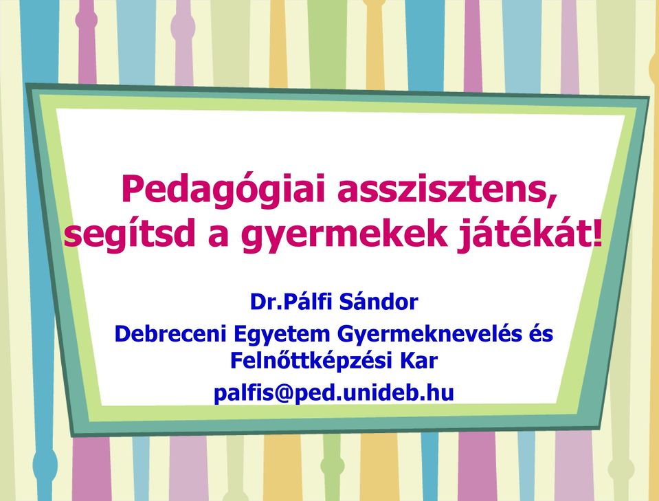 Pedagógiai asszisztens, segítsd a gyermekek játékát! Dr.Pálfi Sándor Debreceni  Egyetem Gyermeknevelés és Felnőttképzési Kar palfis@ped.unideb. - PDF  Ingyenes letöltés