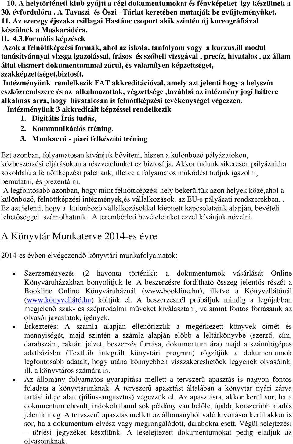 Formális képzések Azok a felnőttképzési formák, ahol az iskola, tanfolyam vagy a kurzus,ill modul tanúsítvánnyal vizsga igazolással, írásos és szóbeli vizsgával, precíz, hivatalos, az állam által