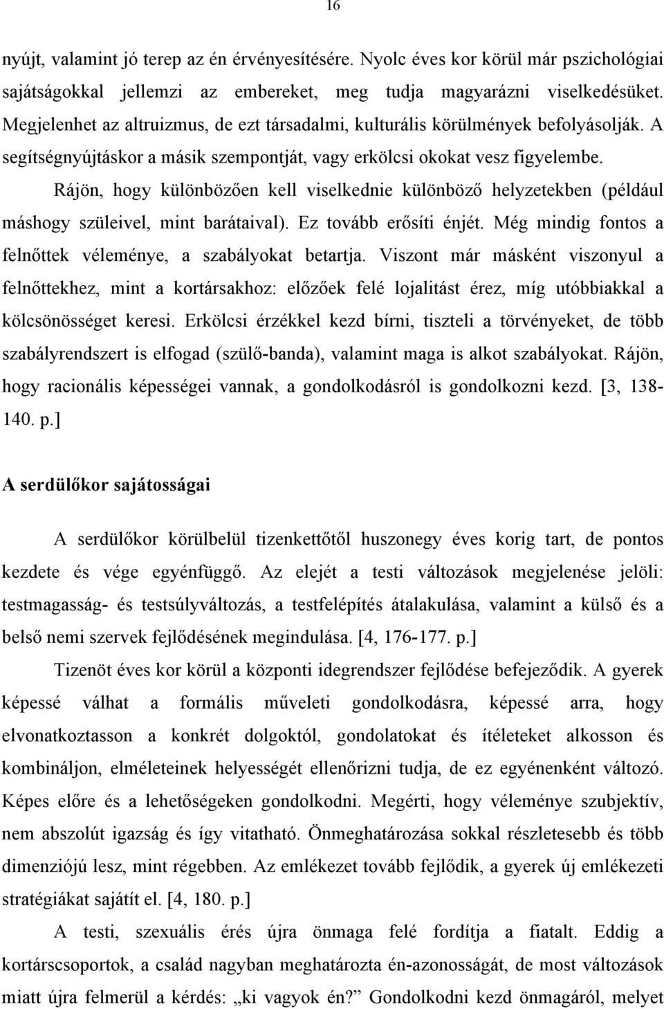 Rájön, hogy különbözően kell viselkednie különböző helyzetekben (például máshogy szüleivel, mint barátaival). Ez tovább erősíti énjét. Még mindig fontos a felnőttek véleménye, a szabályokat betartja.