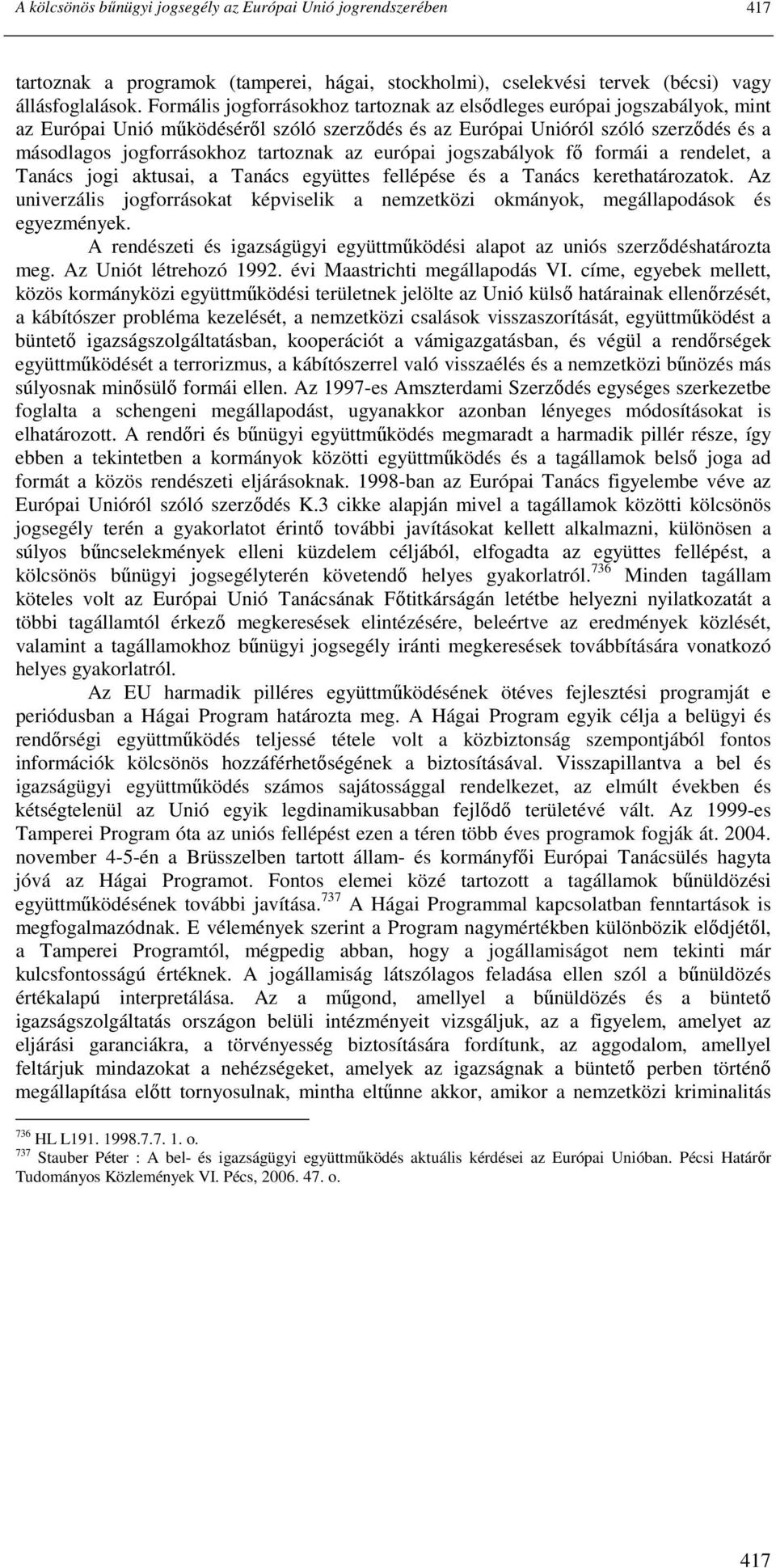 az európai jogszabályok fı formái a rendelet, a Tanács jogi aktusai, a Tanács együttes fellépése és a Tanács kerethatározatok.