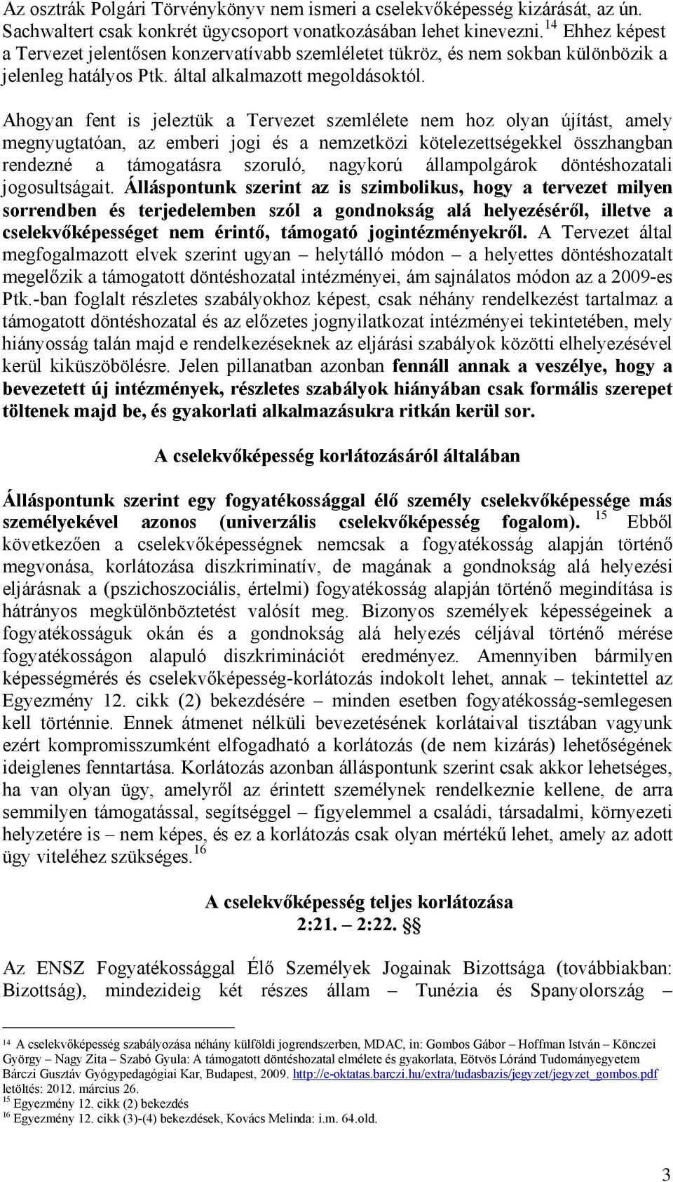 Ahogyan fent is jeleztük a Tervezet szemlélete nem hoz olyan újítást, amely megnyugtatóan, az emberi jogi és a nemzetközi kötelezettségekkel összhangban rendezné a támogatásra szoruló, nagykorú