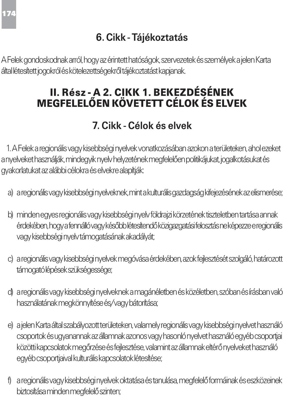 A Felek a regionális vagy kisebbségi nyelvek vonatkozásában azokon a területeken, ahol ezeket a nyelveket használják, mindegyik nyelv helyzetének megfelelően politikájukat, jogalkotásukat és