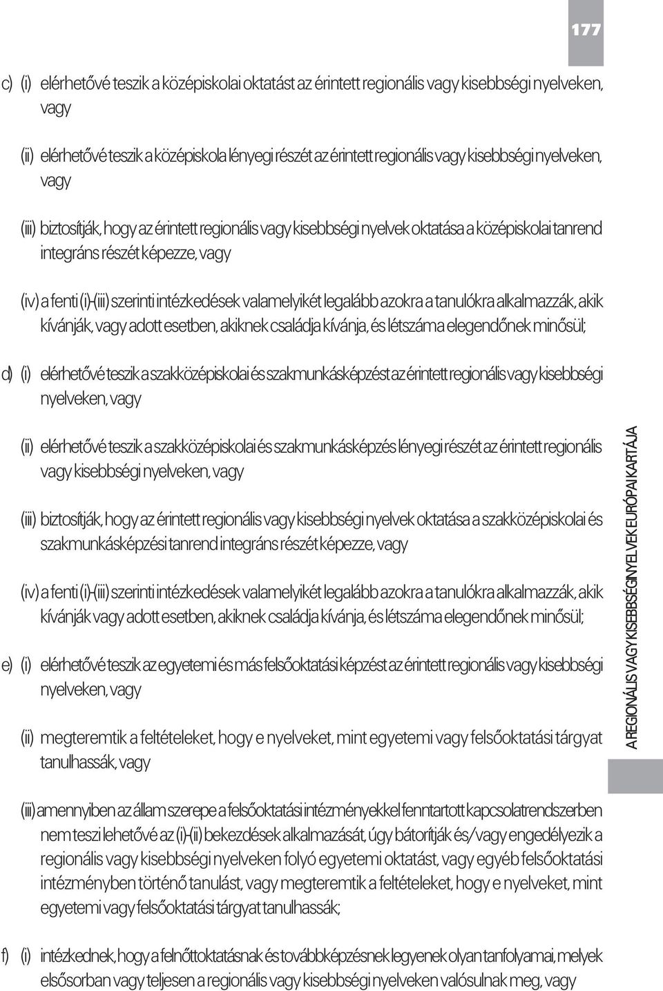 valamelyikét legalább azokra a tanulókra alkalmazzák, akik kívánják, vagy adott esetben, akiknek családja kívánja, és létszáma elegendőnek minősül; d) (i) elérhetővé teszik a szakközépiskolai és