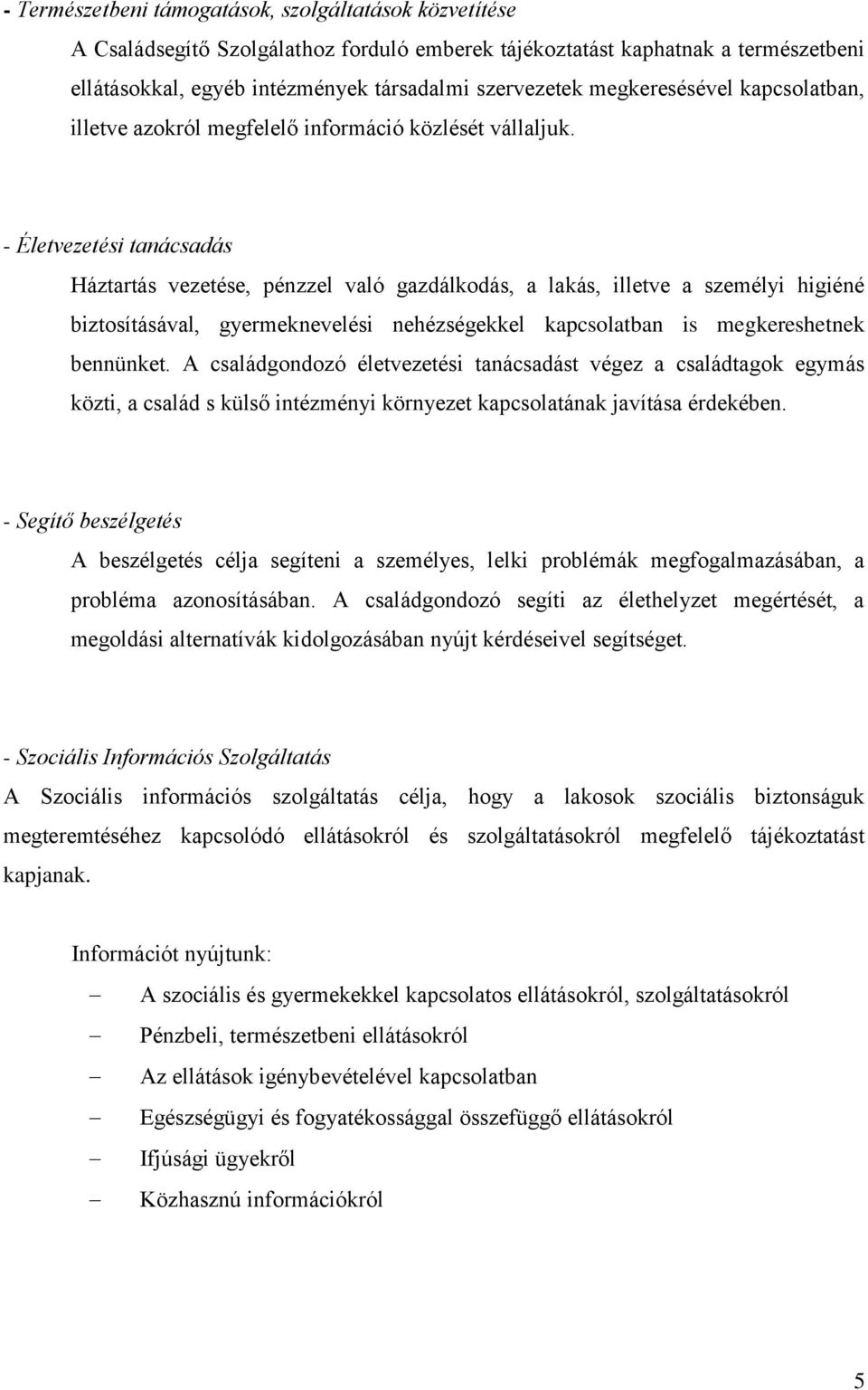 - Életvezetési tanácsadás Háztartás vezetése, pénzzel való gazdálkodás, a lakás, illetve a személyi higiéné biztosításával, gyermeknevelési nehézségekkel kapcsolatban is megkereshetnek bennünket.