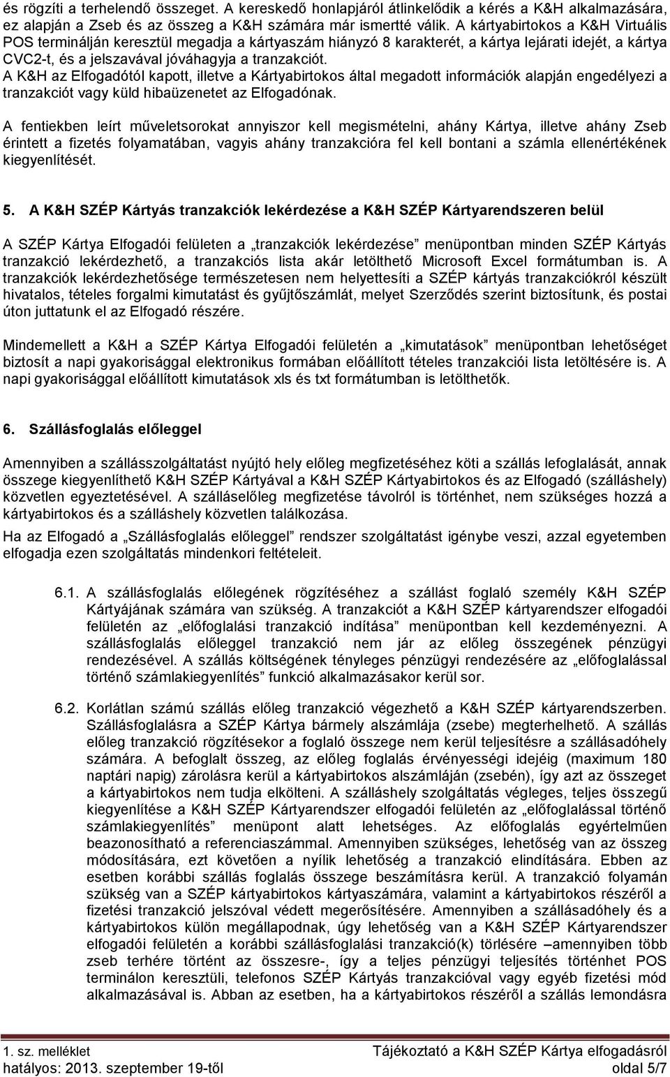 A K&H az Elfogadótól kapott, illetve a Kártyabirtokos által megadott információk alapján engedélyezi a tranzakciót vagy küld hibaüzenetet az Elfogadónak.