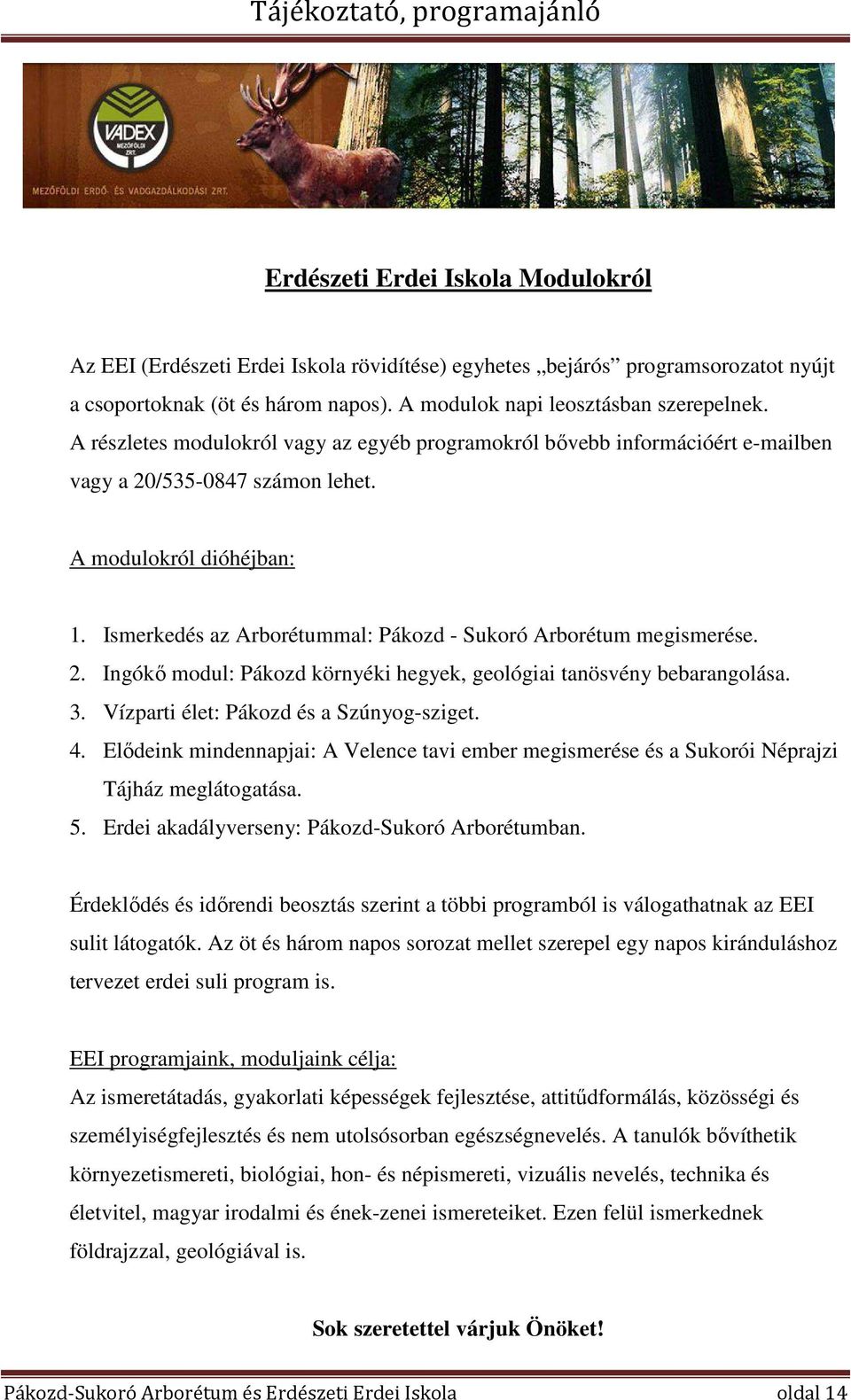 Ismerkedés az Arborétummal: Pákozd - Sukoró Arborétum megismerése. 2. Ingókő modul: Pákozd környéki hegyek, geológiai tanösvény bebarangolása. 3. Vízparti élet: Pákozd és a Szúnyog-sziget. 4.