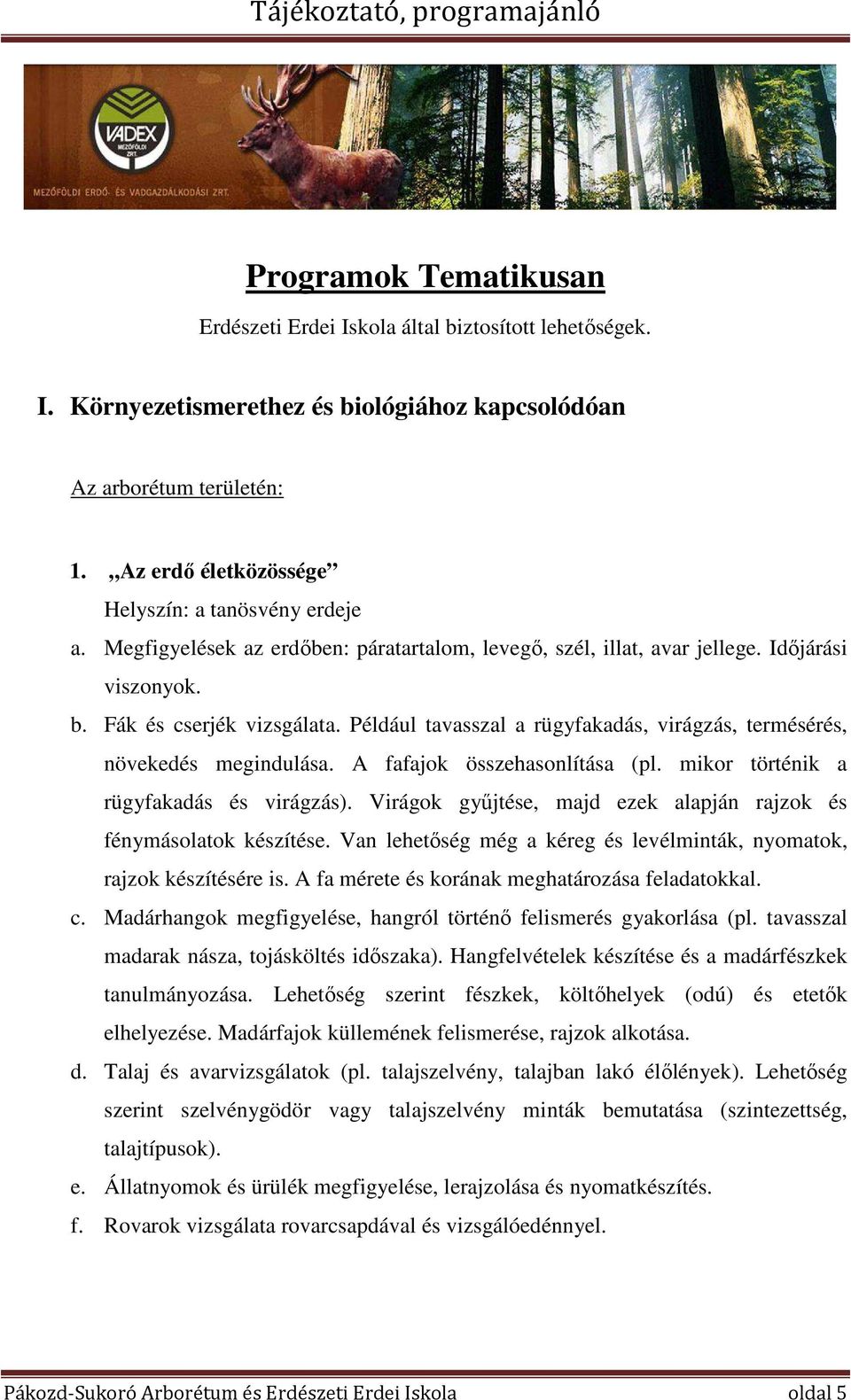 Például tavasszal a rügyfakadás, virágzás, termésérés, növekedés megindulása. A fafajok összehasonlítása (pl. mikor történik a rügyfakadás és virágzás).