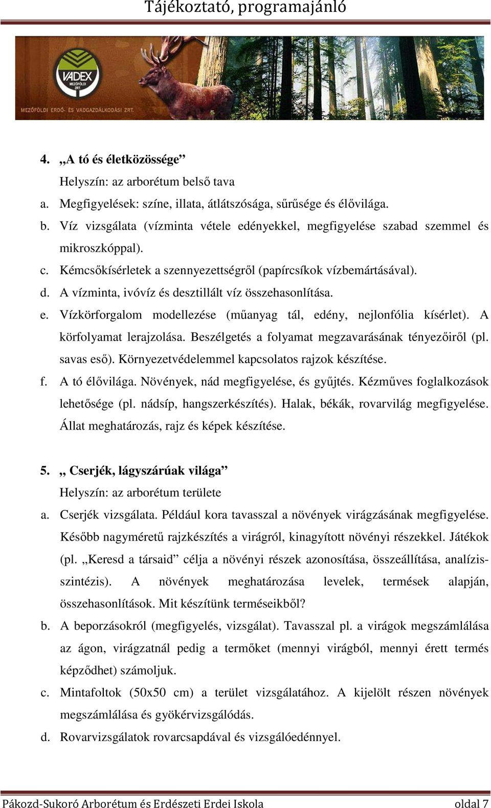 Vízkörforgalom modellezése (műanyag tál, edény, nejlonfólia kísérlet). A körfolyamat lerajzolása. Beszélgetés a folyamat megzavarásának tényezőiről (pl. savas eső).