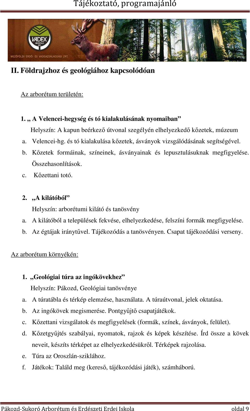 A kilátóból Helyszín: arborétumi kilátó és tanösvény a. A kilátóból a települések fekvése, elhelyezkedése, felszíni formák megfigyelése. b. Az égtájak iránytűvel. Tájékozódás a tanösvényen.