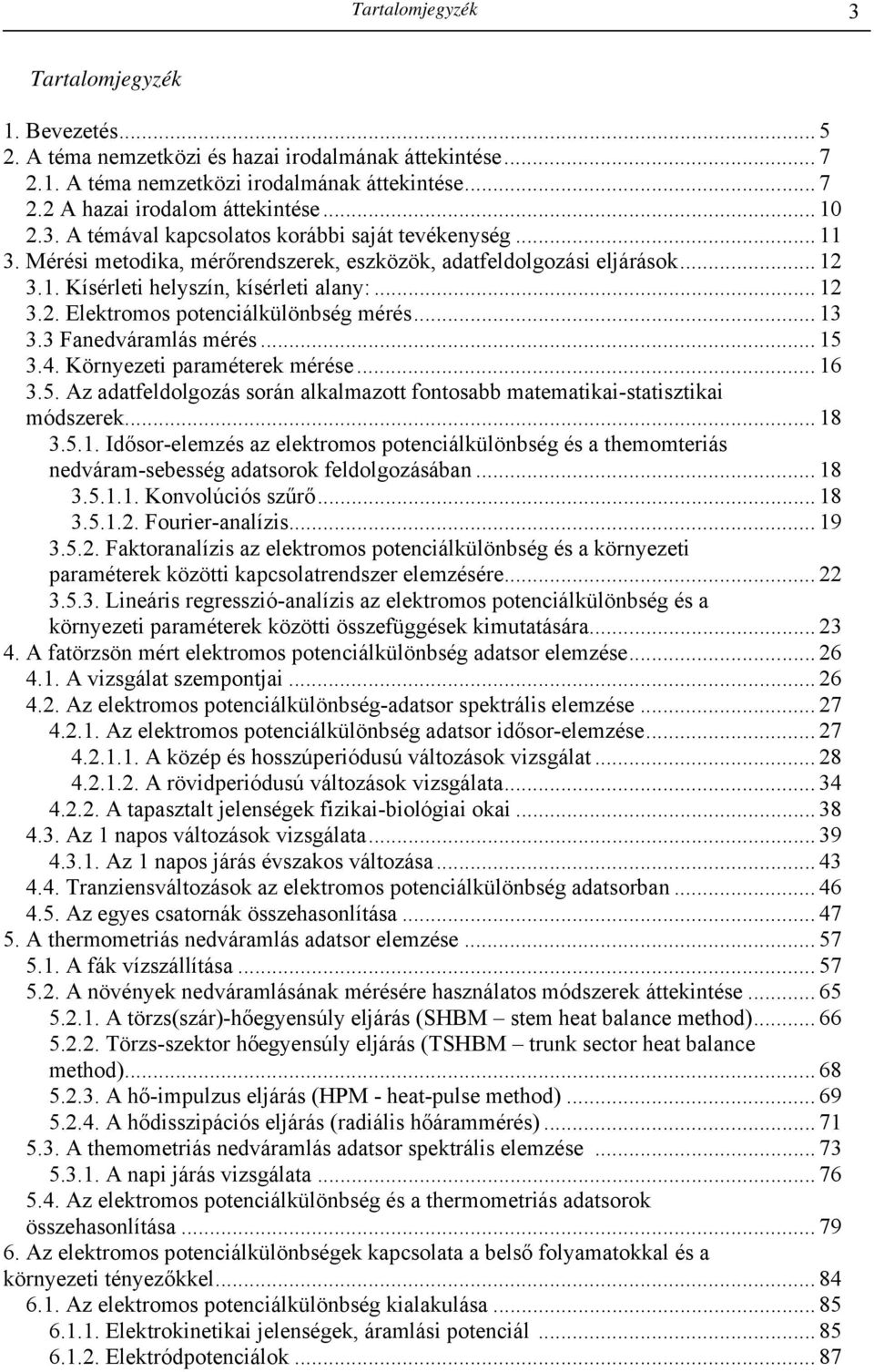 4. Környezeti paraméterek mérése... 6 3.5. Az adatfeldolgozás során alkalmazott fontosabb matematikai-statisztikai módszerek... 8 3.5.. Idősor-elemzés az elektromos potenciálkülönbség és a themomteriás nedváram-sebesség adatsorok feldolgozásában.