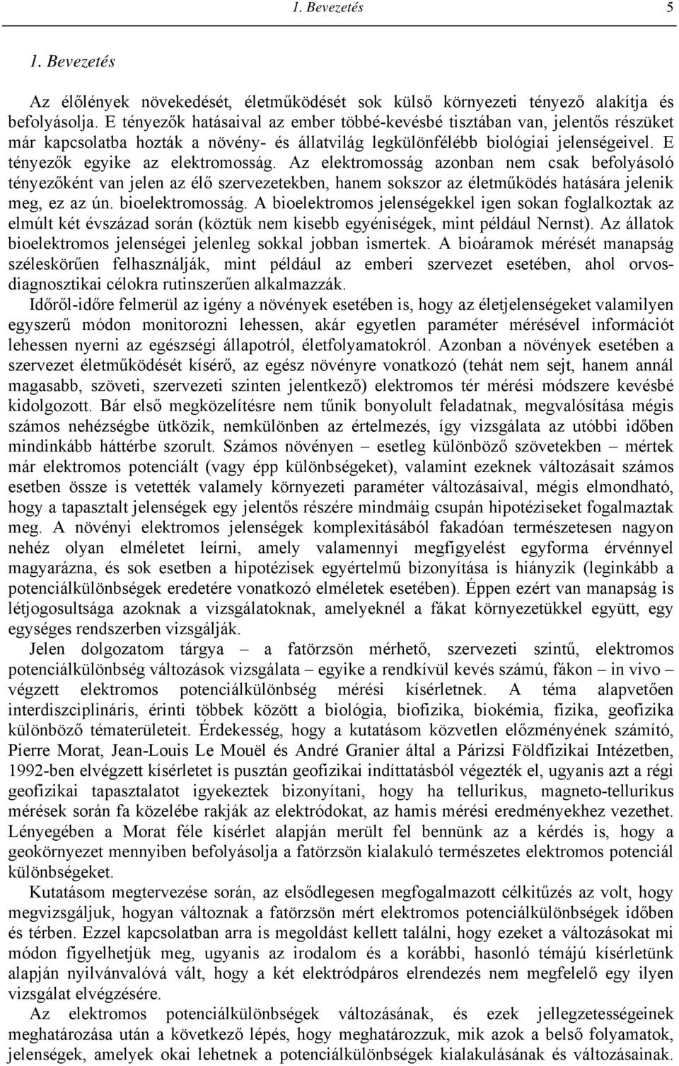 Az elektromosság azonban nem csak befolyásoló tényezőként van jelen az élő szervezetekben, hanem sokszor az életműködés hatására jelenik meg, ez az ún. bioelektromosság.
