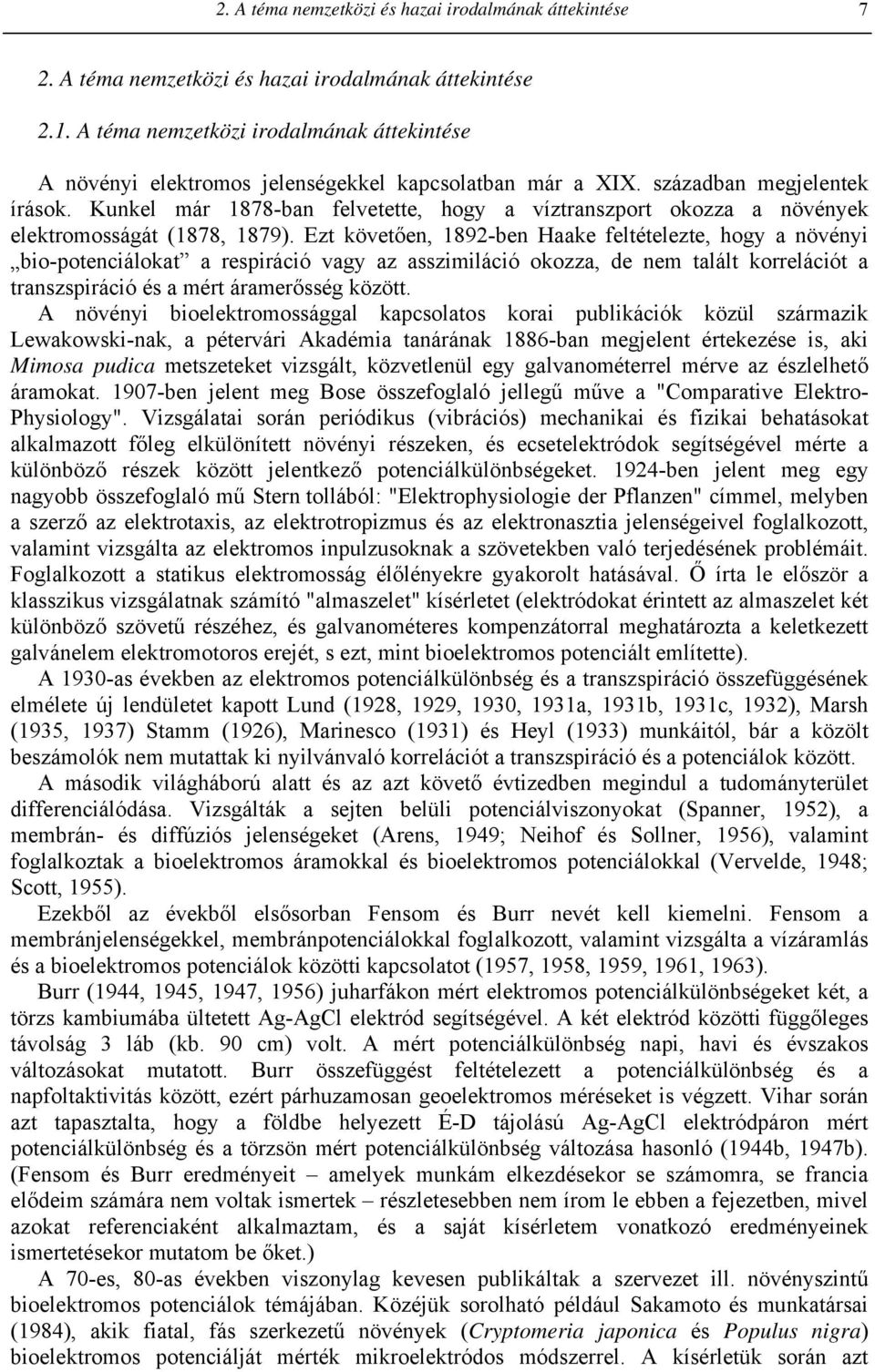 Ezt követően, 89-ben Haake feltételezte, hogy a növényi bio-potenciálokat a respiráció vagy az asszimiláció okozza, de nem talált korrelációt a transzspiráció és a mért áramerősség között.