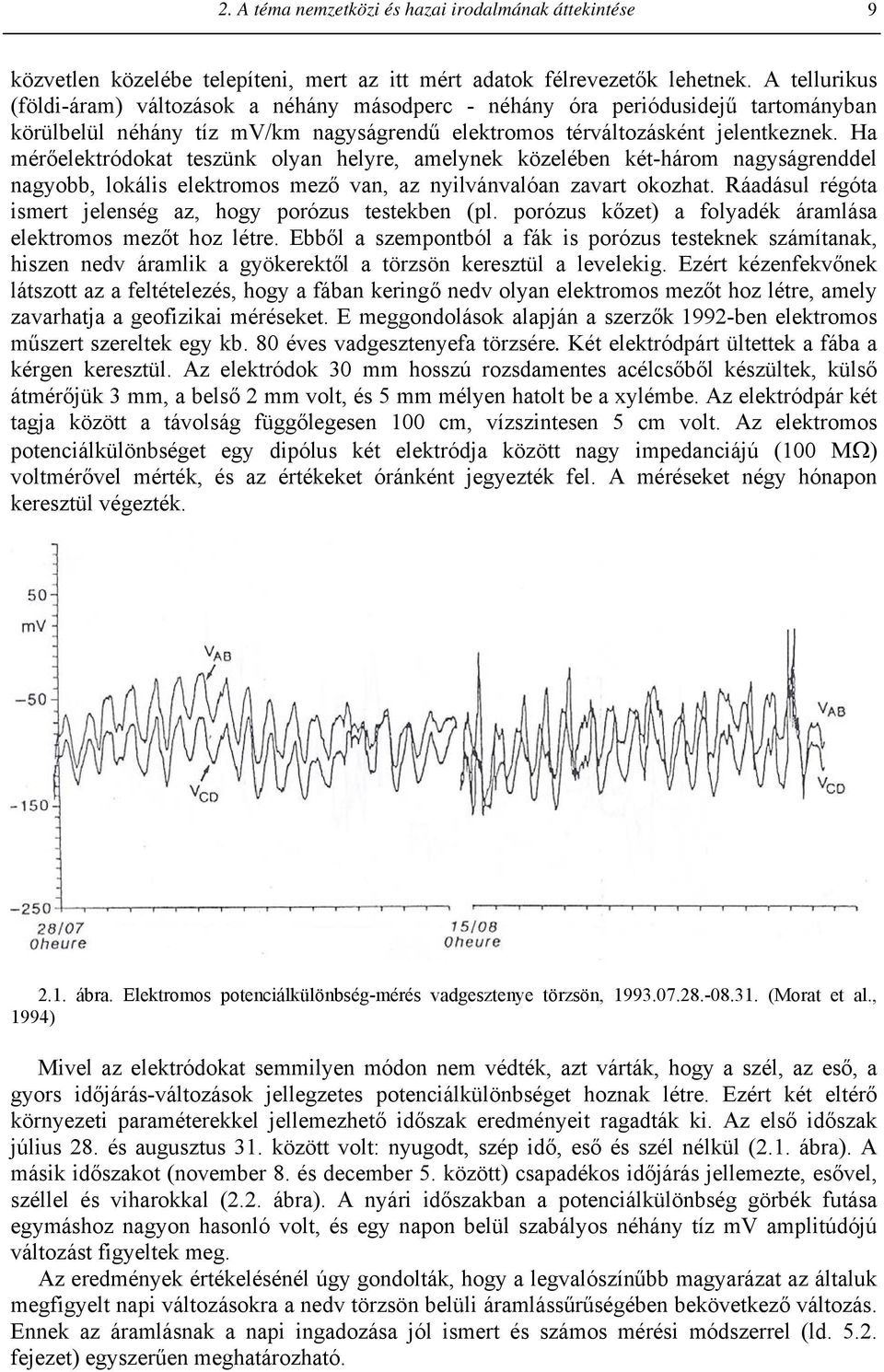 Ha mérőelektródokat teszünk olyan helyre, amelynek közelében két-három nagyságrenddel nagyobb, lokális elektromos mező van, az nyilvánvalóan zavart okozhat.