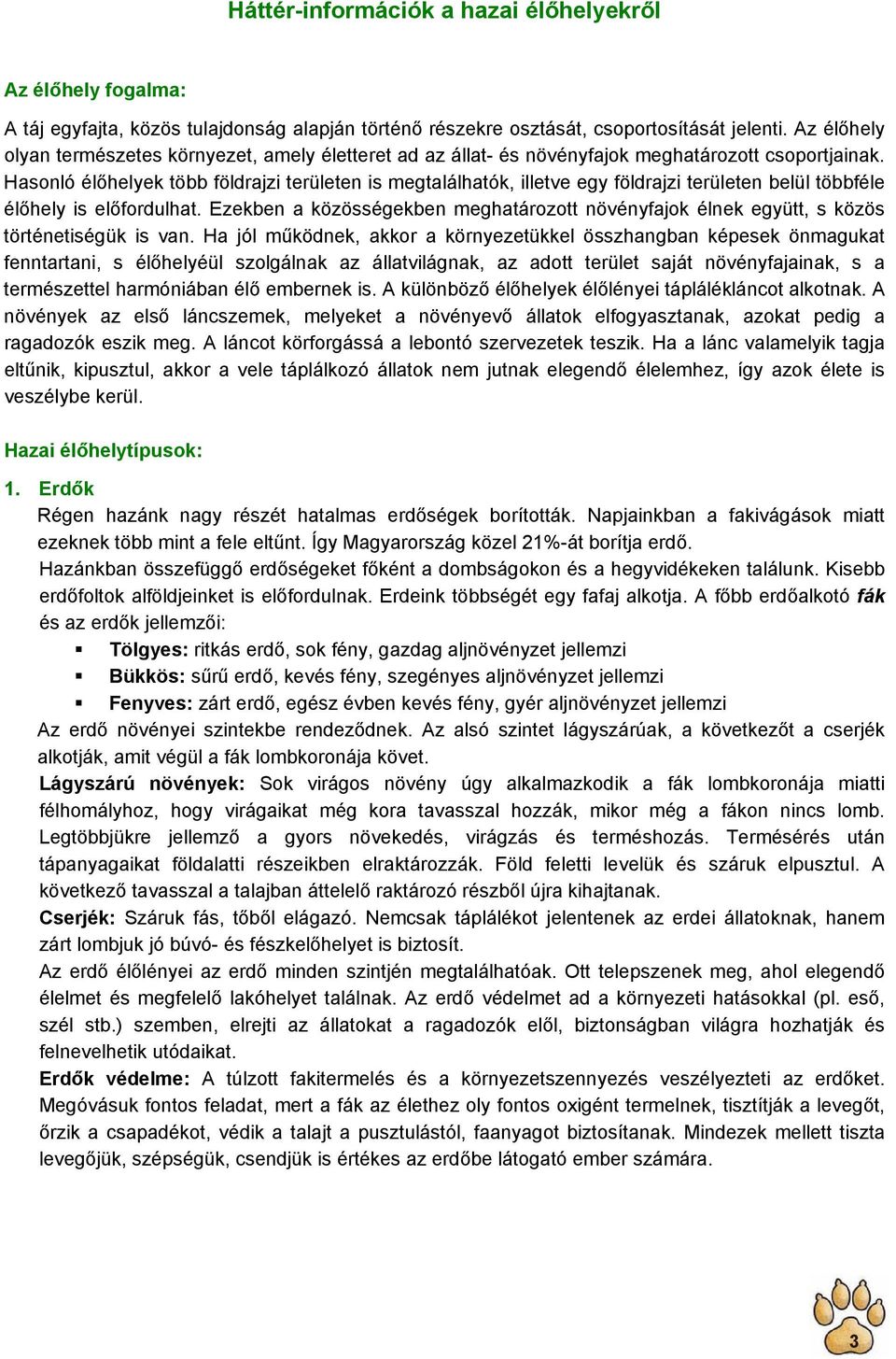 Hasonló élőhelyek több földrajzi területen is megtalálhatók, illetve egy földrajzi területen belül többféle élőhely is előfordulhat.