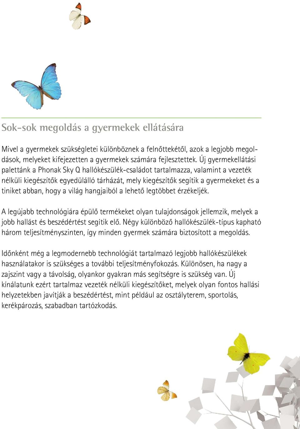 hogy a világ hangjaiból a lehető legtöbbet érzékeljék. A legújabb technológiára épülő termékeket olyan tulajdonságok jellemzik, melyek a jobb hallást és beszédértést segítik elő.