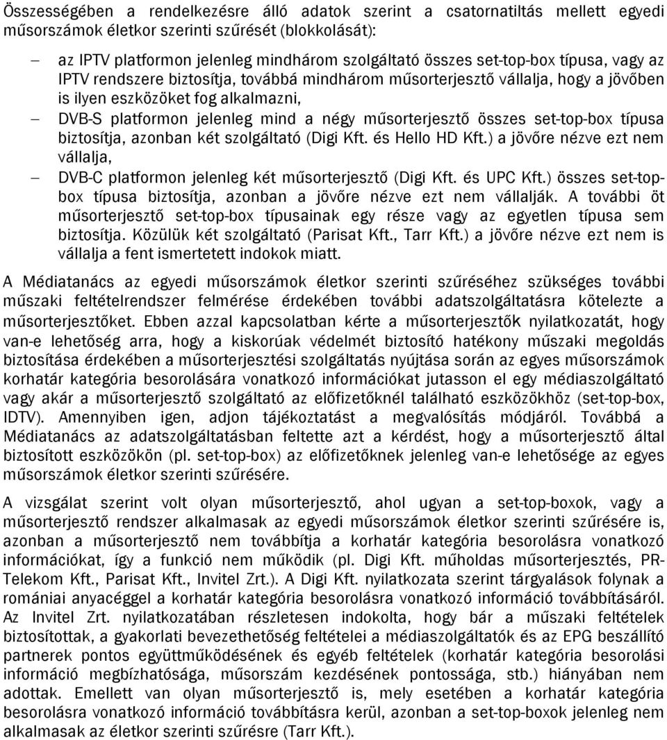 műsorterjesztő összes set-top-box típusa biztosítja, azonban két szolgáltató (Digi Kft. és Hello HD Kft.) a jövőre nézve ezt nem vállalja, DVB-C platformon jelenleg két műsorterjesztő (Digi Kft.