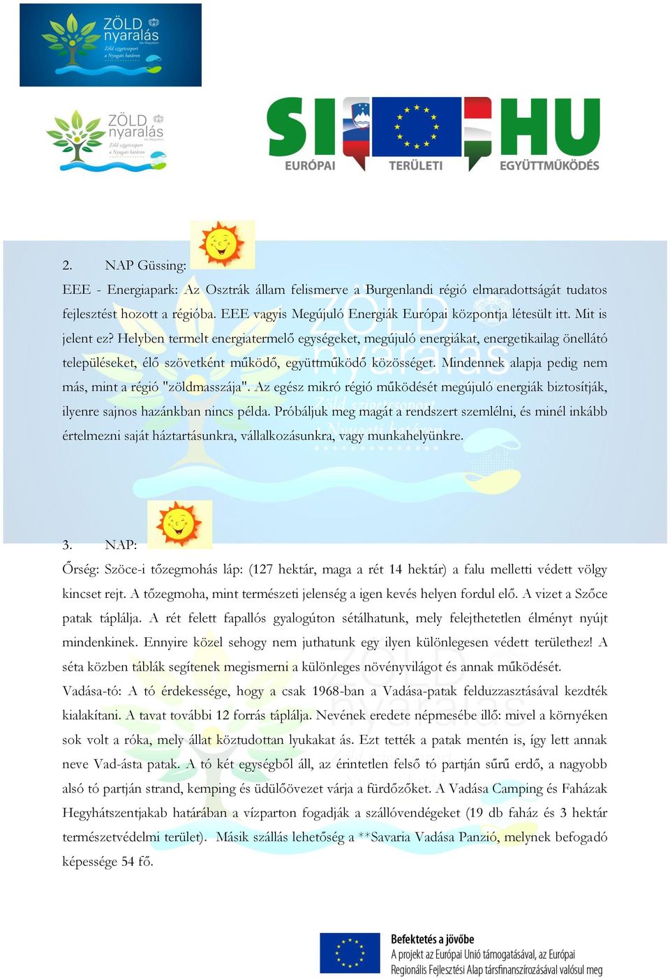 Mindennek alapja pedig nem más, mint a régió "zöldmasszája". Az egész mikró régió működését megújuló energiák biztosítják, ilyenre sajnos hazánkban nincs példa.
