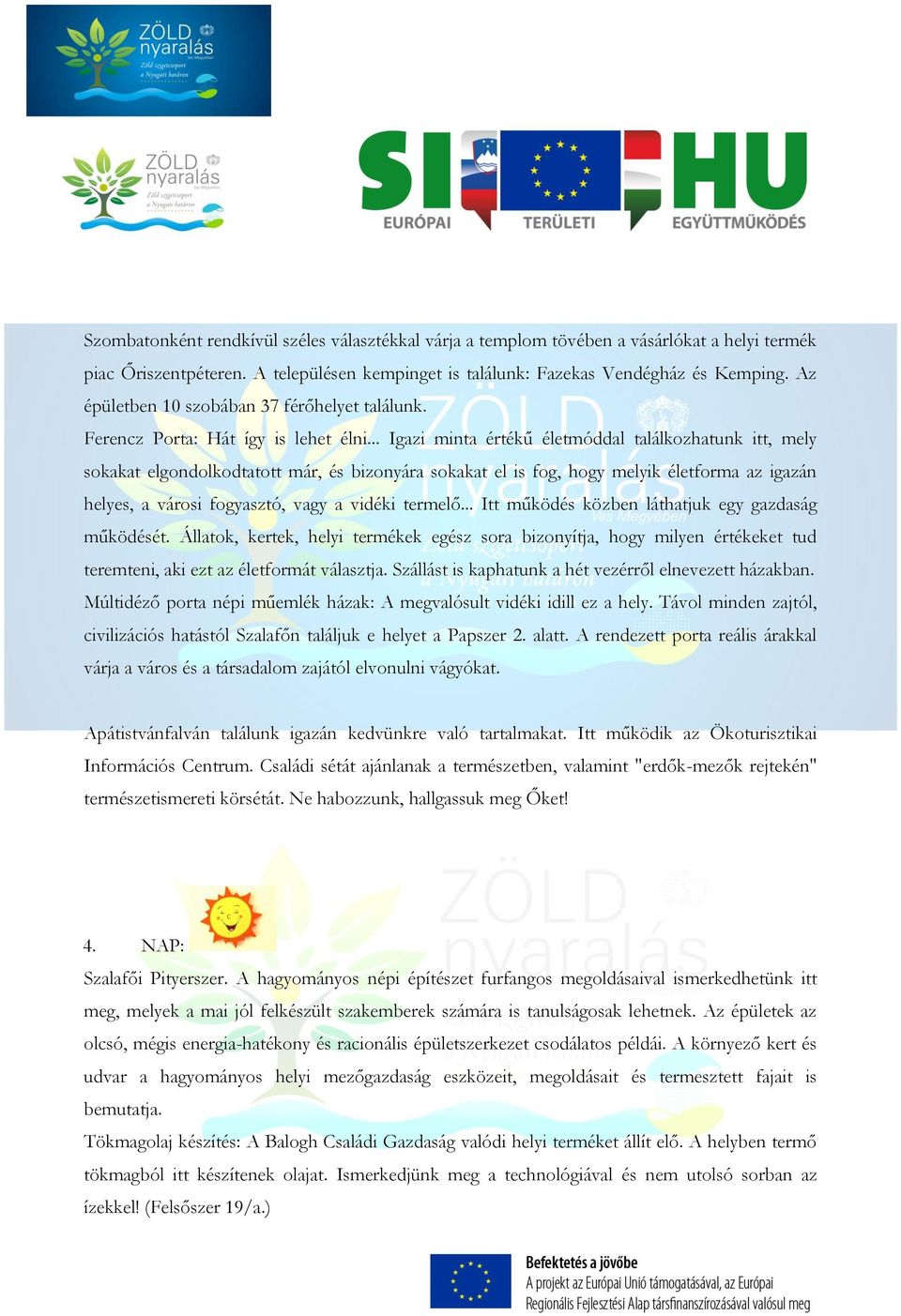 .. Igazi minta értékű életmóddal találkozhatunk itt, mely sokakat elgondolkodtatott már, és bizonyára sokakat el is fog, hogy melyik életforma az igazán helyes, a városi fogyasztó, vagy a vidéki