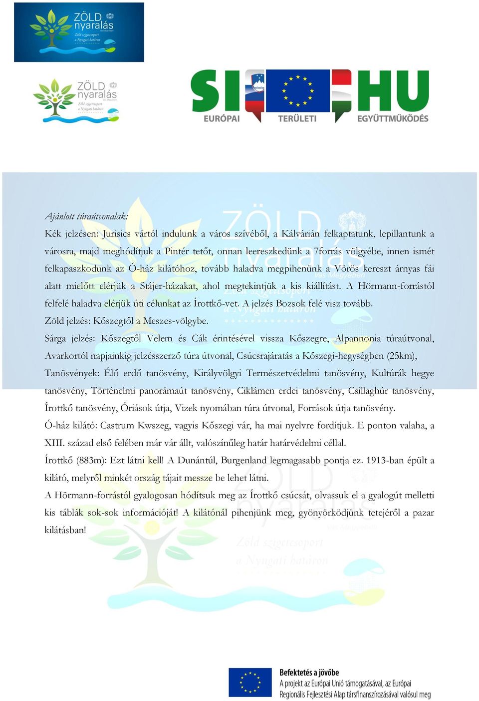 A Hörmann-forrástól felfelé haladva elérjük úti célunkat az Írottkő-vet. A jelzés Bozsok felé visz tovább. Zöld jelzés: Kőszegtől a Meszes-völgybe.