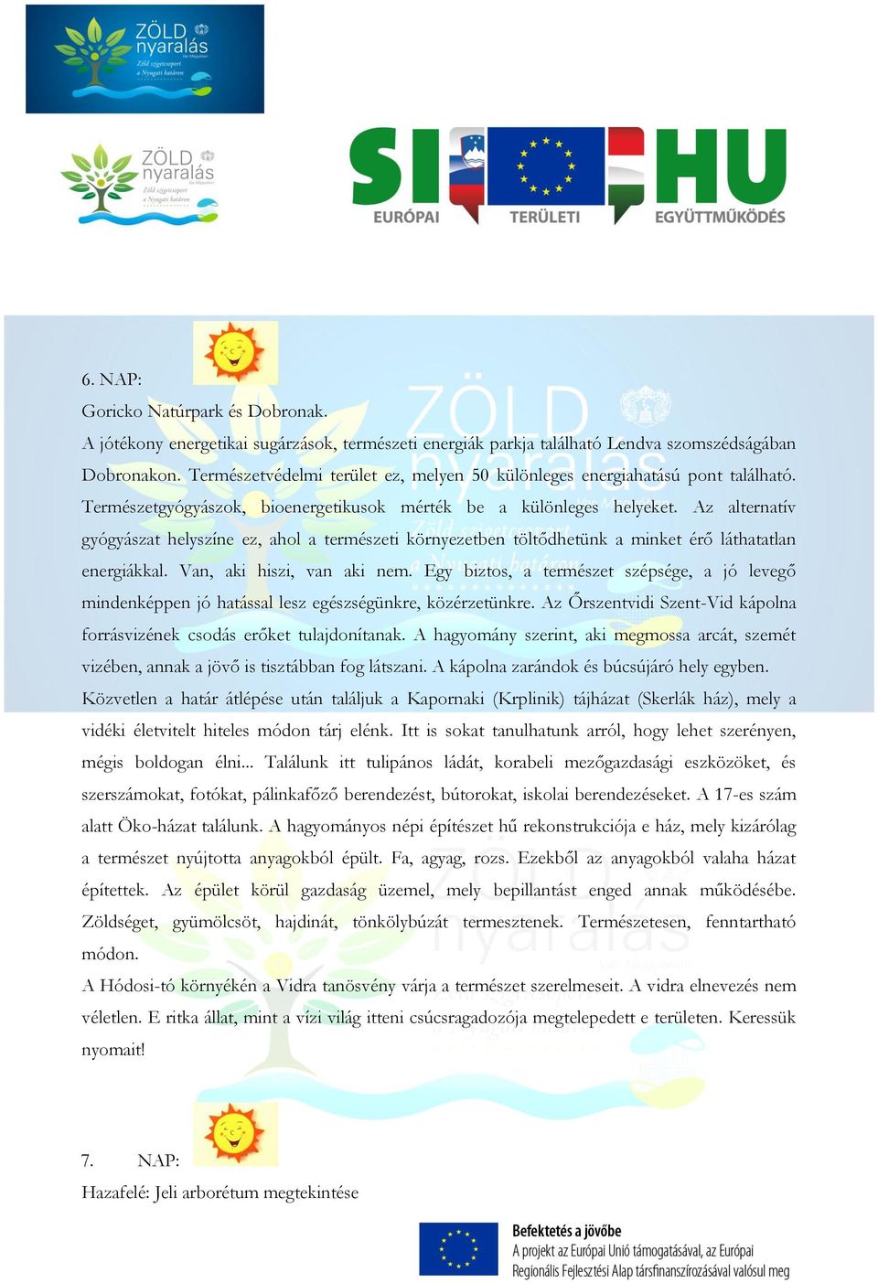 Az alternatív gyógyászat helyszíne ez, ahol a természeti környezetben töltődhetünk a minket érő láthatatlan energiákkal. Van, aki hiszi, van aki nem.