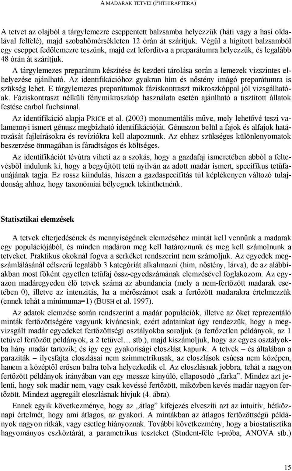 A tárgylemezes preparátum készítése és kezdeti tárolása során a lemezek vízszintes elhelyezése ajánlható. Az identifikációhoz gyakran hím és nőstény imágó preparátumra is szükség lehet.