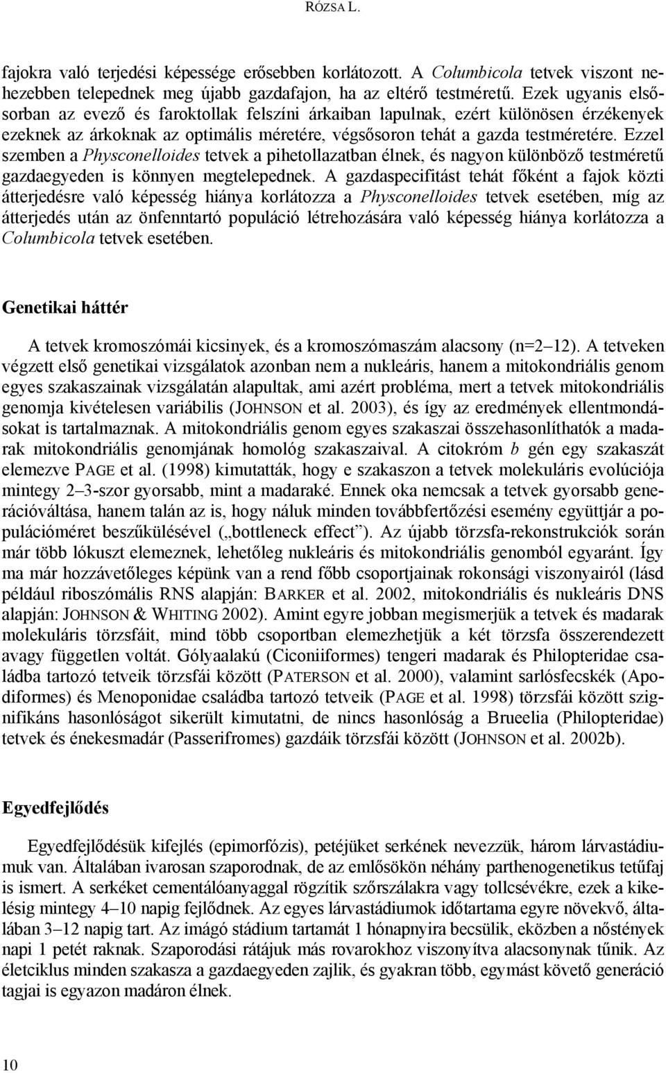 Ezzel szemben a Physconelloides tetvek a pihetollazatban élnek, és nagyon különböző testméretű gazdaegyeden is könnyen megtelepednek.