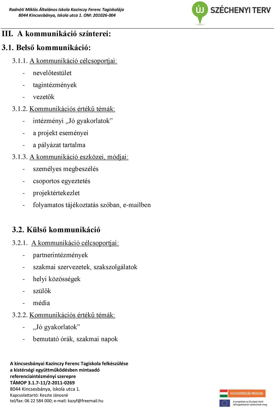 Külső kommunikáció 3.2.1. A kommunikáció célcsoportjai: - partnerintézmények - szakmai szervezetek, szakszolgálatok - helyi közösségek - szülők - média 3.2.2. Kommunikációs értékű témák: - Jó gyakorlatok - bemutató órák, szakmai napok