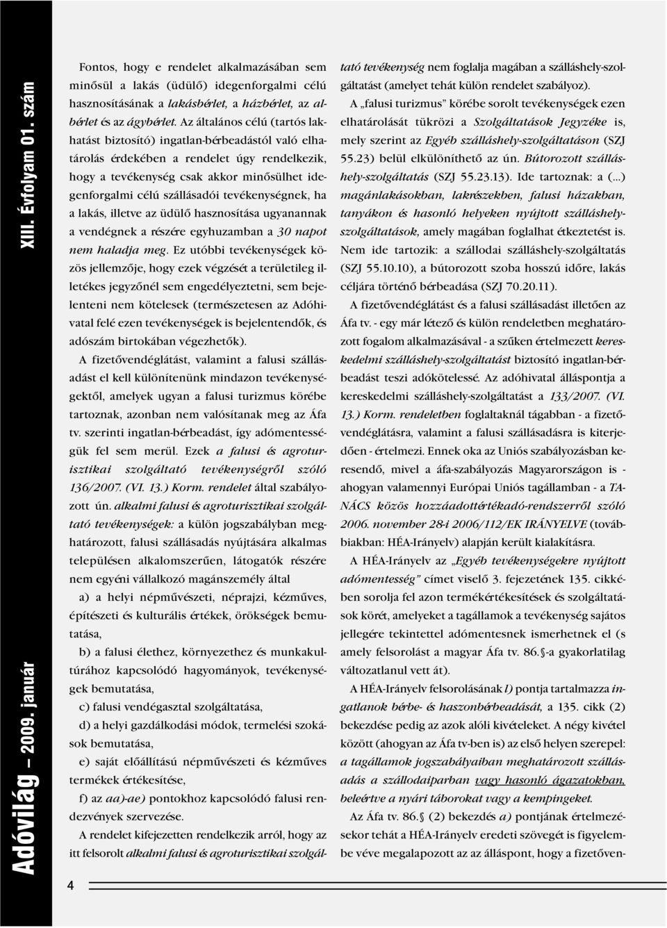 Az általános célú (tartós lakhatást biztosító) ingatlan-bérbeadástól való elhatárolás érdekében a rendelet úgy rendelkezik, hogy a tevékenység csak akkor minôsülhet idegenforgalmi célú szállásadói