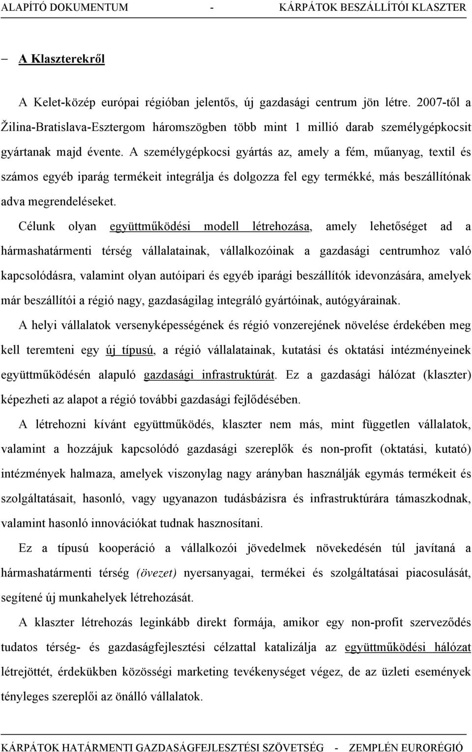 A személygépkocsi gyártás az, amely a fém, műanyag, textil és számos egyéb iparág termékeit integrálja és dolgozza fel egy termékké, más beszállítónak adva megrendeléseket.