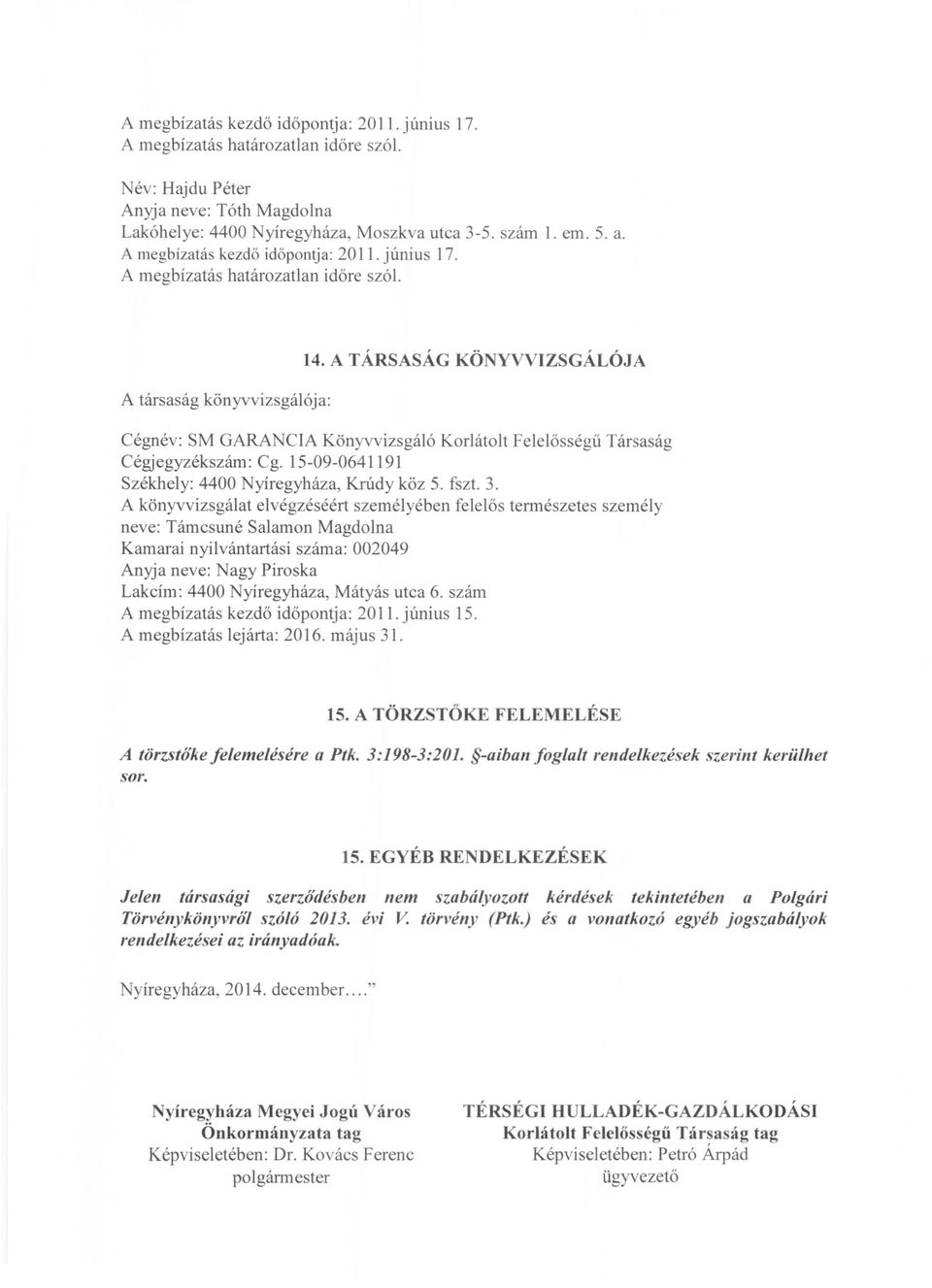 A TÁRSASÁG KÖNYVVIZSGÁLÓjA Cégnév: SM GARANCIA Könyvvizsgáló Korlátolt Felelősségű Társaság Cégjegyzékszám : Cg. 15-09-0641191 Székhely: 4400 Nyíregyháza, Krúdy köz 5. fszt. 3.
