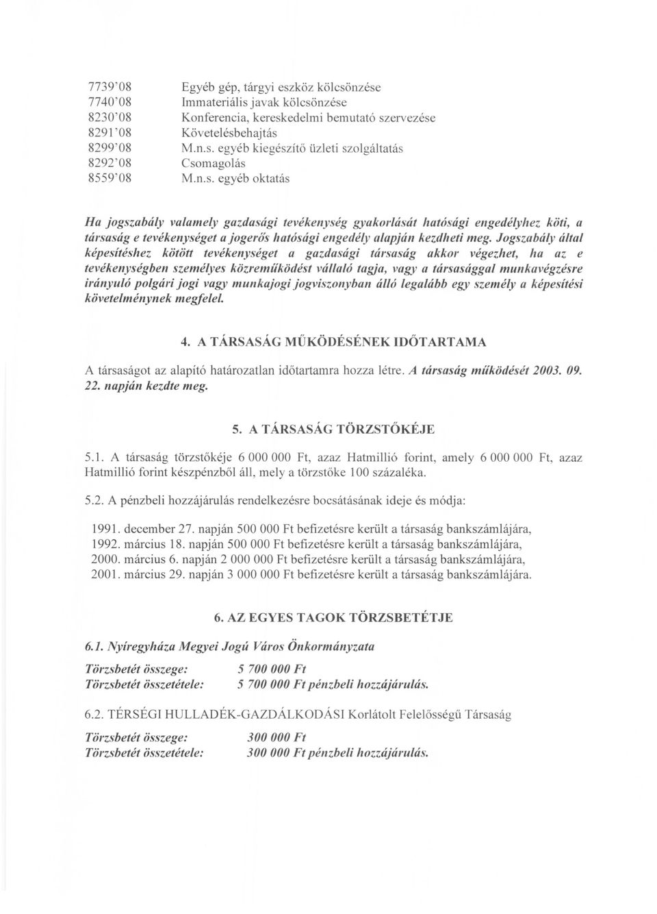Jogszabály álfal képesítéshez kötött tevékenységet a gazdasági társaság akkor végezhet, ha az e tevékenységben személyes közreműködést vállaló tagja, vagy a társasággal munkavégzésre irányuló polgári
