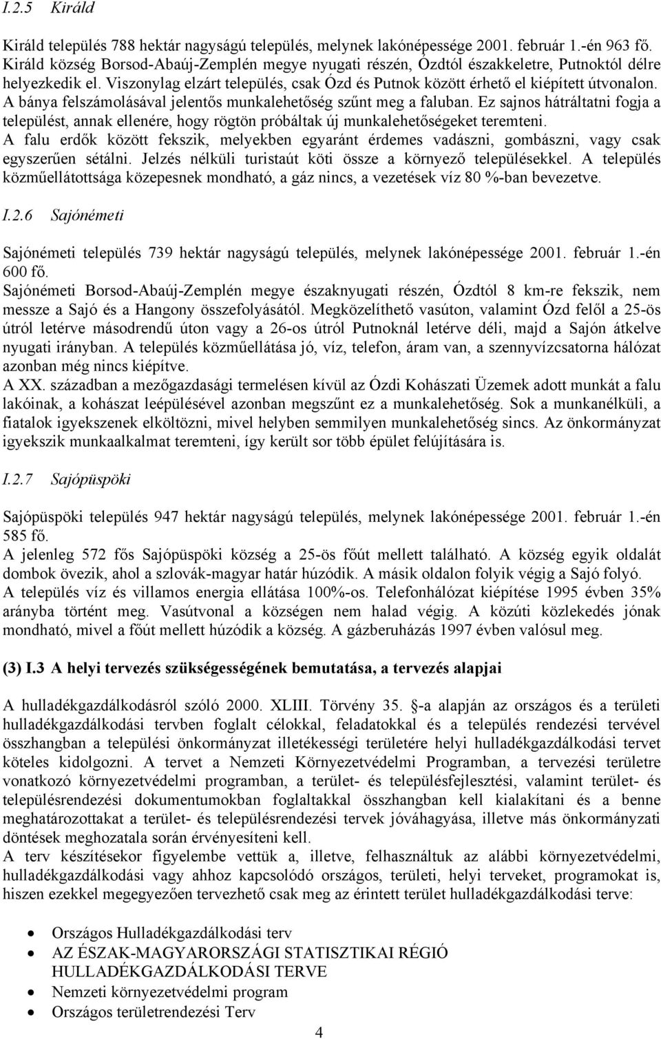 A bánya felszámolásával jelentős munkalehetőség szűnt meg a faluban. Ez sajnos hátráltatni fogja a települést, annak ellenére, hogy rögtön próbáltak új munkalehetőségeket teremteni.