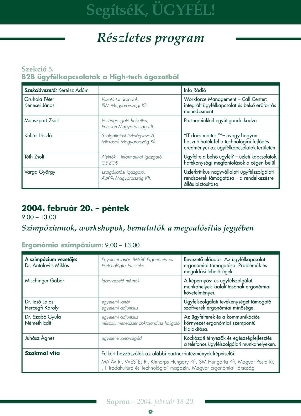 Vezérigazgató helyettes, Ericsson Magyarország Kft. Szolgáltatási üzletágvezetô, Microsoft Magyarország Kft. Alelnök informatikai igazgató, GE EOS szolgáltatási igazgató, AVAYA Magyarország Kft.