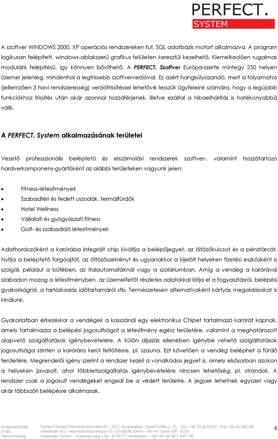 Ez azért hangsúlyozandó, mert a folyamatos (jellemzően 3 havi rendszeresség) verziófrissítéssel lehetővé tesszük ügyfeleink számára, hogy a legújabb funkciókhoz frissítés után akár azonnal