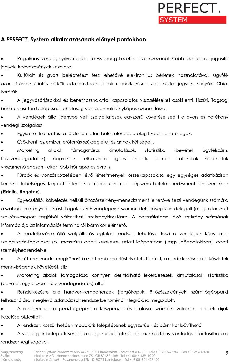 jegyvásárlásokkal és bérlethasználattal kapcsolatos visszaéléseket csökkenti, kiszűri. Tagsági bérletek esetén belépésnél lehetőség van azonnali fényképes azonosításra.