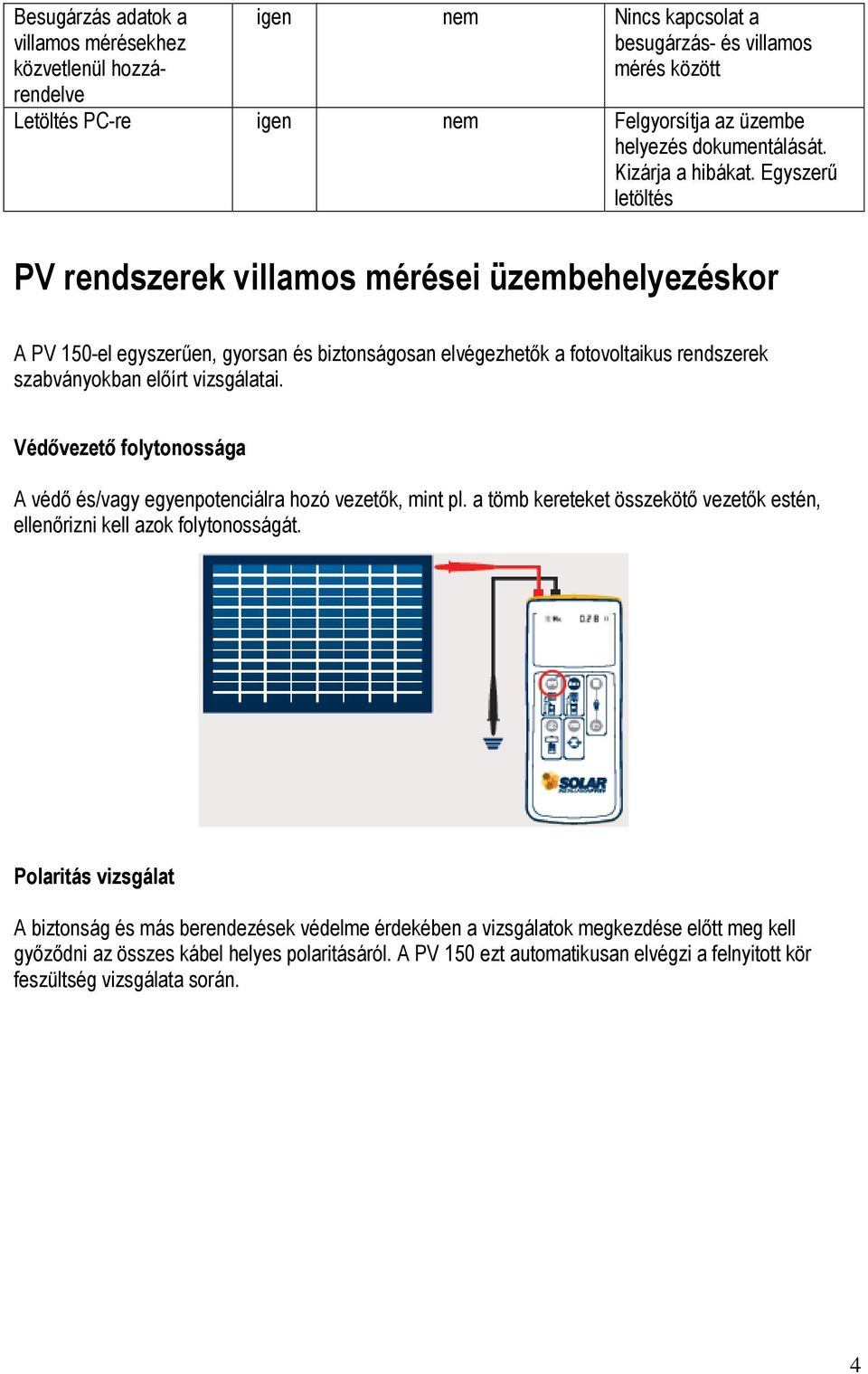 Egyszerű letöltés PV rendszerek villamos mérései üzembehelyezéskor A PV 150-el egyszerűen, gyorsan és biztonságosan elvégezhetők a fotovoltaikus rendszerek szabványokban előírt vizsgálatai.