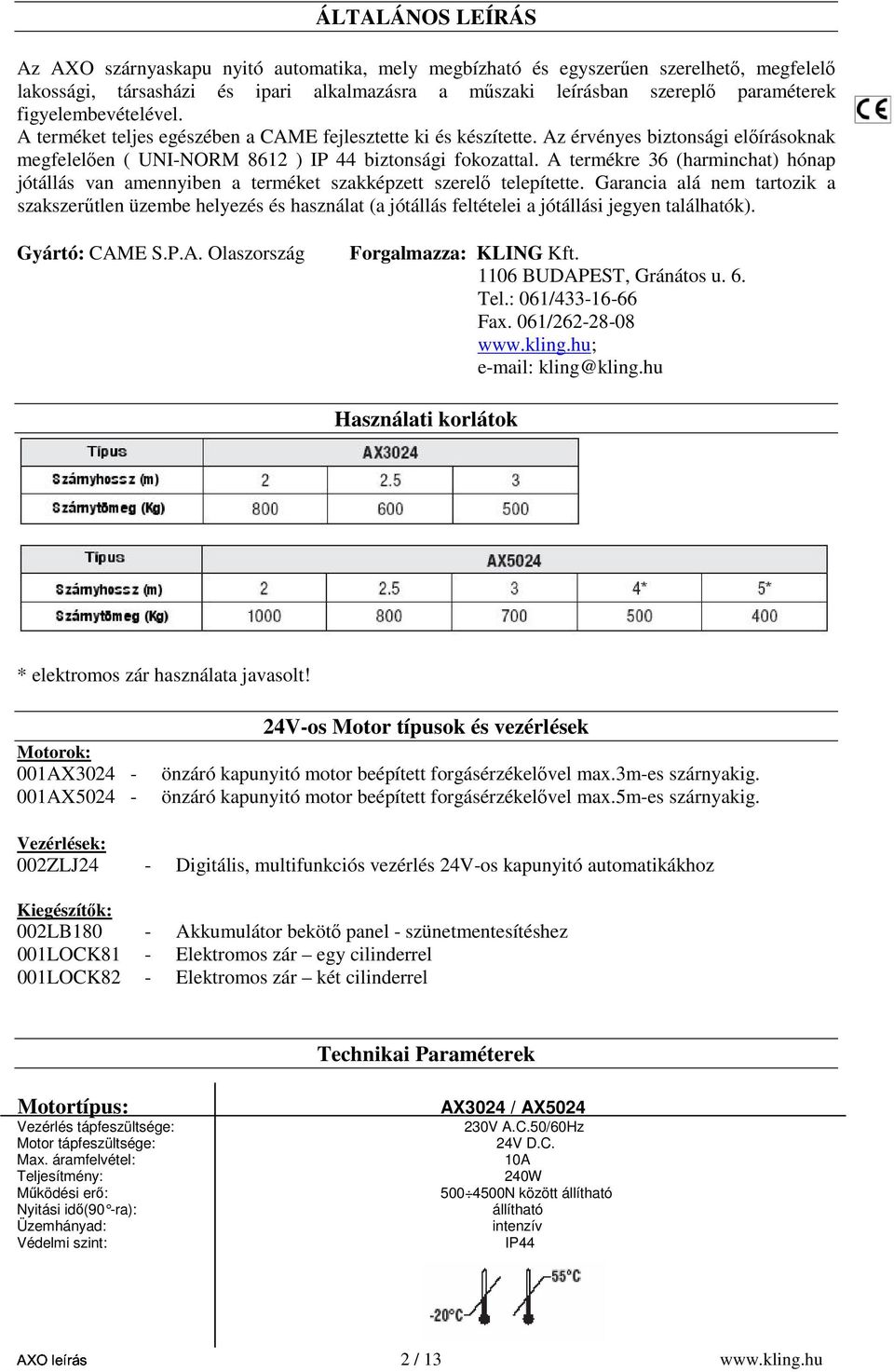 A termékre 36 (harminchat) hónap jótállás van amennyiben a terméket szakképzett szerelő telepítette.