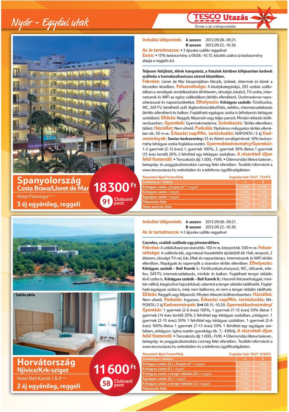 Spanyolország Costa Brava/Lloret de Mar Hotel Flamingo + 3 éj egyénileg, reggeli 18 300 Ft 91 Teljesen felújított, élénk hangulatú, a fiatalok körében kifejezetten kedvelt szálloda a homokos/kavicsos