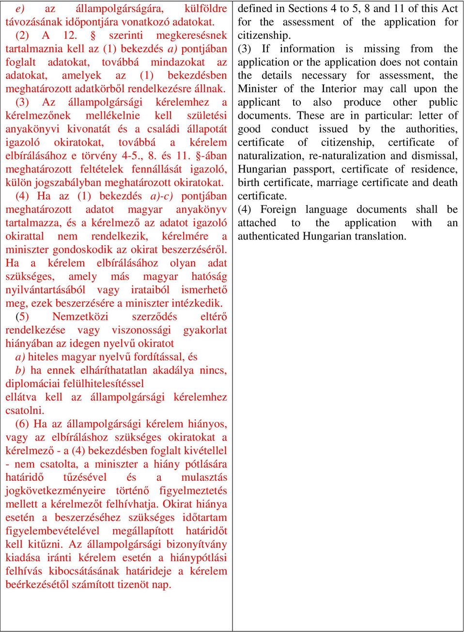 (3) Az állampolgársági kérelemhez a kérelmeznek mellékelnie kell születési anyakönyvi kivonatát és a családi állapotát igazoló okiratokat, továbbá a kérelem elbírálásához e törvény 4-5., 8. és 11.