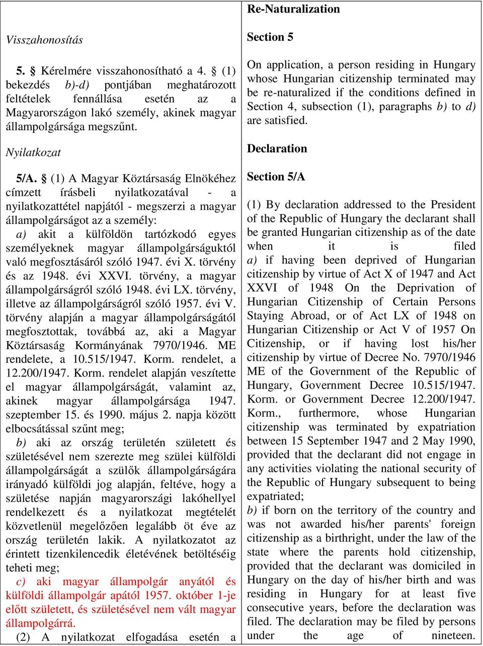 (1) A Magyar Köztársaság Elnökéhez címzett írásbeli nyilatkozatával - a nyilatkozattétel napjától - megszerzi a magyar állampolgárságot az a személy: a) akit a külföldön tartózkodó egyes személyeknek