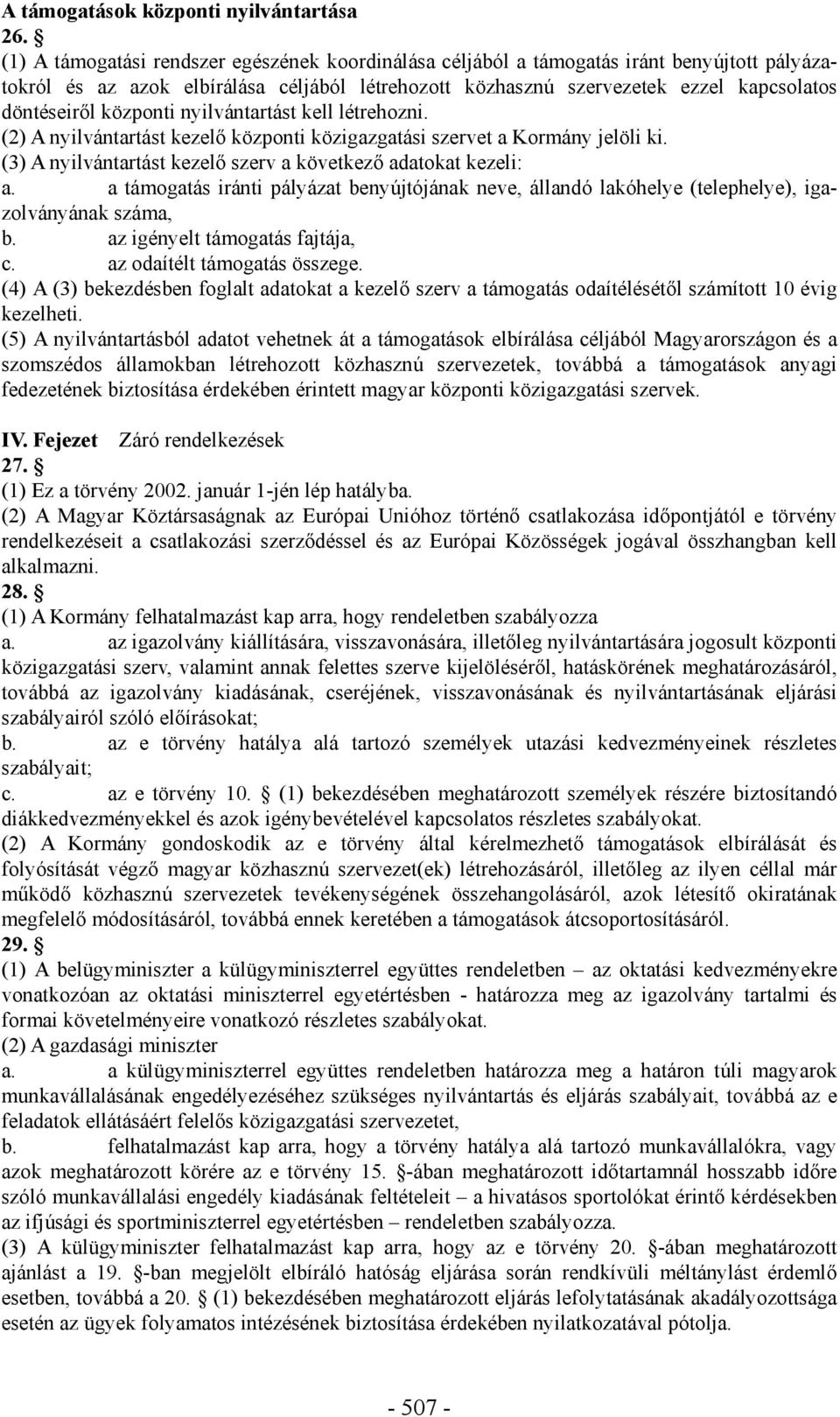 központi nyilvántartást kell létrehozni. (2) A nyilvántartást kezelő központi közigazgatási szervet a Kormány jelöli ki. (3) A nyilvántartást kezelő szerv a következő adatokat kezeli: a.